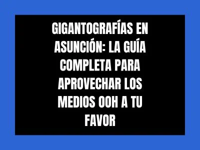 GIGANTOGRAF&Iacute;AS EN ASUNCI&Oacute;N: LA GU&Iacute;A COMPLETA PARA APROVECHAR LOS MEDIOS OOH A TU FAVOR