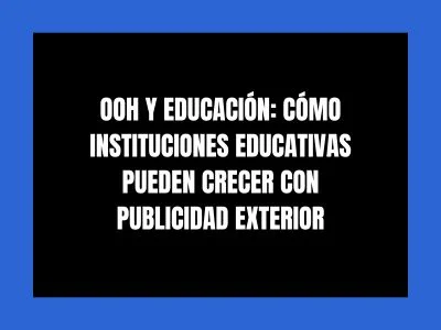 OOH Y EDUCACI&Oacute;N: C&Oacute;MO INSTITUCIONES EDUCATIVAS PUEDEN CRECER CON PUBLICIDAD EXTERIOR