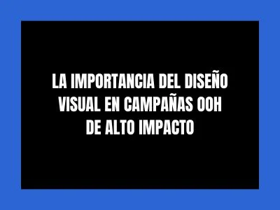 LA IMPORTANCIA DEL DISE&Ntilde;O VISUAL EN CAMPA&Ntilde;AS OOH DE ALTO IMPACTO