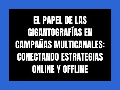 EL PAPEL DE LAS GIGANTOGRAF&Iacute;AS EN CAMPA&Ntilde;AS MULTICANALES: CONECTANDO ESTRATEGIAS ONLINE Y OFFLINE