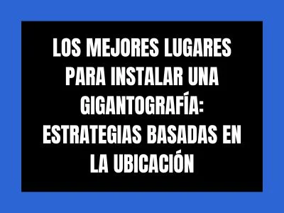 LOS MEJORES LUGARES PARA INSTALAR UNA GIGANTOGRAF&Iacute;A: ESTRATEGIAS BASADAS EN LA UBICACI&Oacute;N
