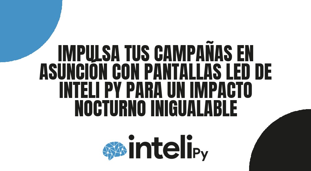 IMPULSA TUS CAMPA&Ntilde;AS EN ASUNCI&Oacute;N CON PANTALLAS LED DE INTELI PY PARA UN IMPACTO NOCTURNO INIGUALABLE