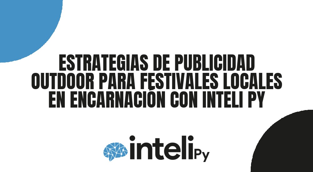 ESTRATEGIAS DE PUBLICIDAD OUTDOOR PARA FESTIVALES LOCALES EN ENCARNACI&Oacute;N CON INTELI PY