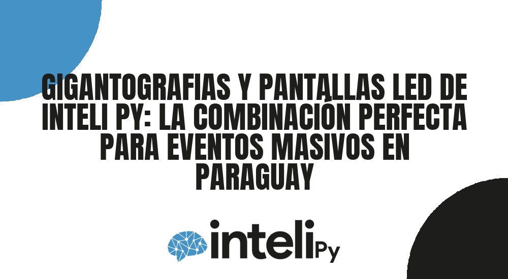 GIGANTOGRAFIAS Y PANTALLAS LED DE INTELI PY: LA COMBINACI&Oacute;N PERFECTA PARA EVENTOS MASIVOS EN PARAGUAY