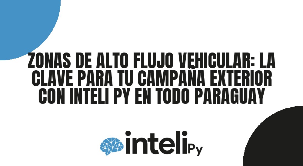 ZONAS DE ALTO FLUJO VEHICULAR: LA CLAVE PARA TU CAMPA&Ntilde;A EXTERIOR CON INTELI PY EN TODO PARAGUAY