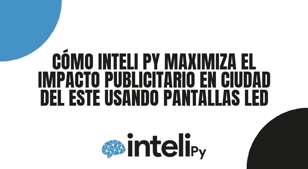C&Oacute;MO INTELI PY MAXIMIZA EL IMPACTO PUBLICITARIO EN CIUDAD DEL ESTE USANDO PANTALLAS LED