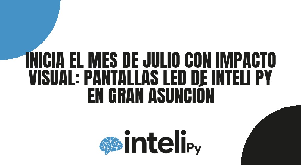INICIA EL MES DE JULIO CON IMPACTO VISUAL: PANTALLAS LED DE INTELI PY EN GRAN ASUNCI&Oacute;N