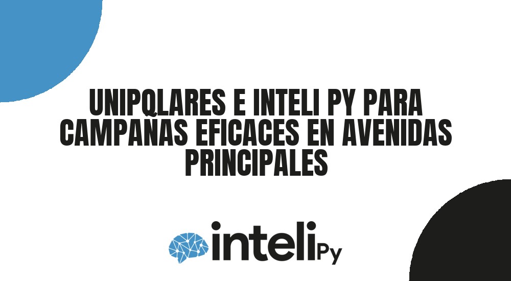 UNIPOLARES E INTELI PY PARA CAMPA&Ntilde;AS EFICACES EN AVENIDAS PRINCIPALES