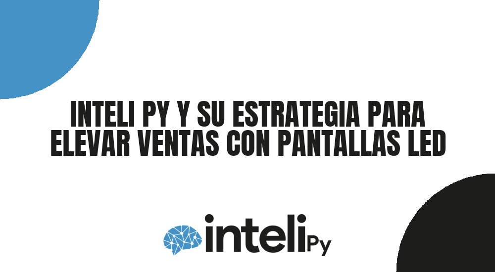 INTELI PY Y SU ESTRATEGIA PARA ELEVAR VENTAS CON PANTALLAS LED