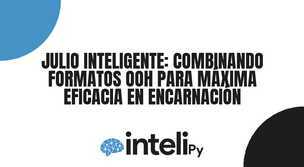 JULIO INTELIGENTE: COMBINANDO FORMATOS OOH PARA M&Aacute;XIMA EFICACIA EN ENCARNACI&Oacute;N
