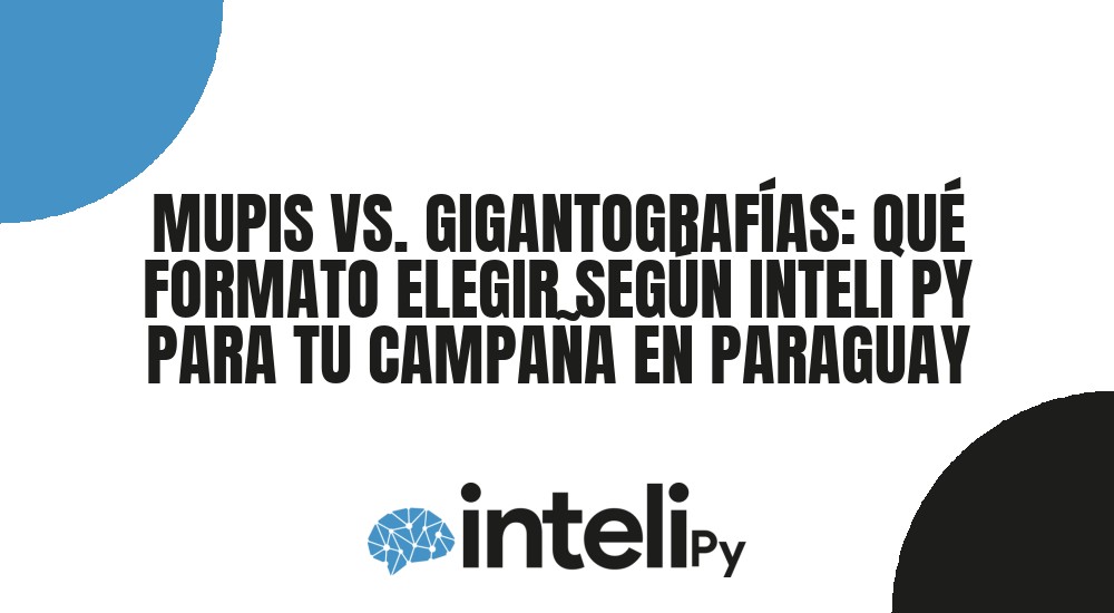 MUPIS VS. GIGANTOGRAF&Iacute;AS: QU&Eacute; FORMATO ELEGIR SEG&Uacute;N INTELI PY PARA TU CAMPA&Ntilde;A EN PARAGUAY