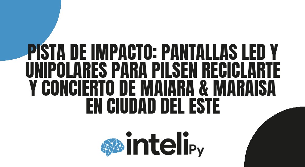 PISTA DE IMPACTO: PANTALLAS LED Y UNIPOLARES PARA PILSEN RECICLARTE Y CONCIERTO DE MAIARA & MARAISA EN CIUDAD DEL ESTE