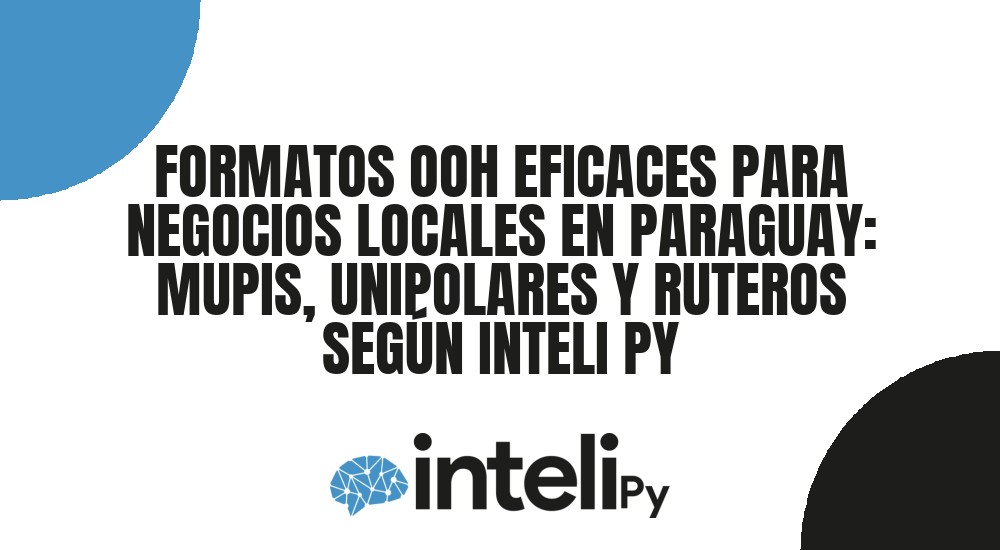 FORMATOS OOH EFICACES PARA NEGOCIOS LOCALES EN PARAGUAY: MUPIS, UNIPOLARES Y RUTEROS SEG&Uacute;N INTELI PY
